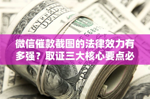 济南微信催款截图的法律效力有多强?取证三大核心要点必须知道! 济南微信催款截图的法律效力有多强?取证三大核心要点必须知道!