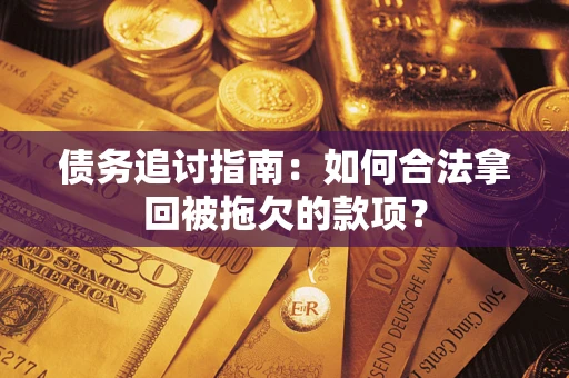 济南债务追讨指南:如何合法拿回被拖欠的款项? 济南债务追讨指南:如何合法拿回被拖欠的款项?
