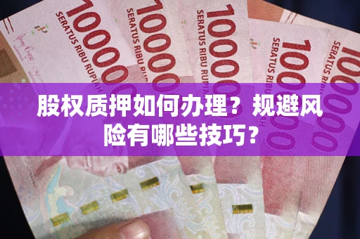 济南股权质押如何办理?规避风险有哪些技巧? 济南股权质押如何办理?规避风险有哪些技巧?