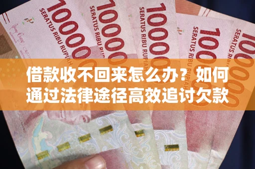 济南借款收不回来怎么办?如何通过法律途径高效追讨欠款? 济南借款收不回来怎么办?如何通过法律途径高效追讨欠款?