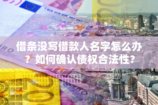 济南借条没写借款人名字怎么办?如何确认债权合法性? 济南借条没写借款人名字怎么办?如何确认债权合法性?