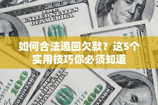 济南如何合法追回欠款?这5个实用技巧你必须知道 济南如何合法追回欠款?这5个实用技巧你必须知道
