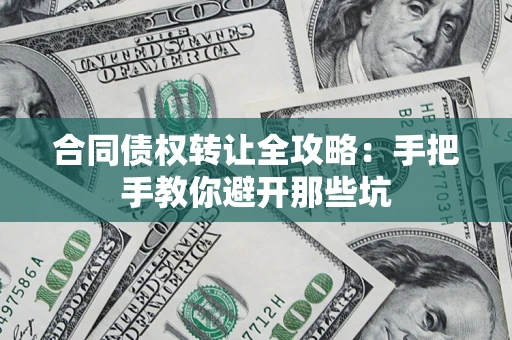 济南合同债权转让全攻略:手把手教你避开那些坑 济南合同债权转让全攻略:手把手教你避开那些坑