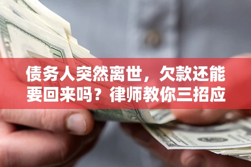 济南债务人突然离世,欠款还能要回来吗?律师教你三招应对 济南债务人突然离世,欠款还能要回来吗?律师教你三招应对