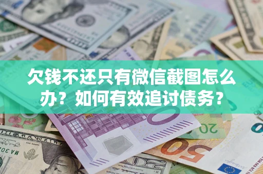 济南欠钱不还只有微信截图怎么办?如何有效追讨债务? 济南欠钱不还只有微信截图怎么办?如何有效追讨债务?