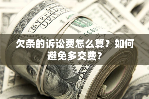 济南欠条的诉讼费怎么算?如何避免多交费? 济南欠条的诉讼费怎么算?如何避免多交费?