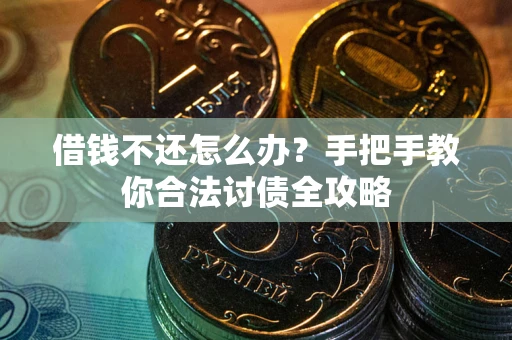 济南借钱不还怎么办?手把手教你合法讨债全攻略 济南借钱不还怎么办?手把手教你合法讨债全攻略
