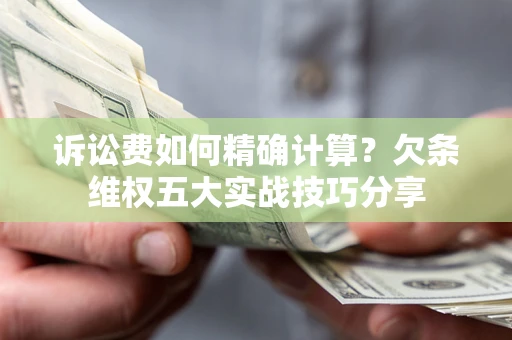 济南诉讼费如何精确计算?欠条维权五大实战技巧分享 济南诉讼费如何精确计算?欠条维权五大实战技巧分享