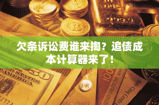 济南欠条诉讼费谁来掏?追债成本计算器来了! 济南欠条诉讼费谁来掏?追债成本计算器来了!