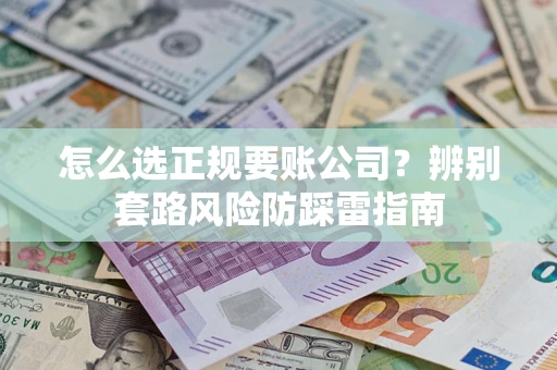 济南怎么选正规要账公司?辨别套路风险防踩雷指南 济南怎么选正规要账公司?辨别套路风险防踩雷指南
