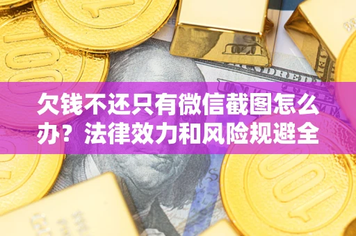 济南欠钱不还只有微信截图怎么办?法律效力和风险规避全解析 济南欠钱不还只有微信截图怎么办?法律效力和风险规避全解析