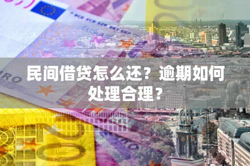 济南民间借贷怎么还?逾期如何处理合理? 济南民间借贷怎么还?逾期如何处理合理?