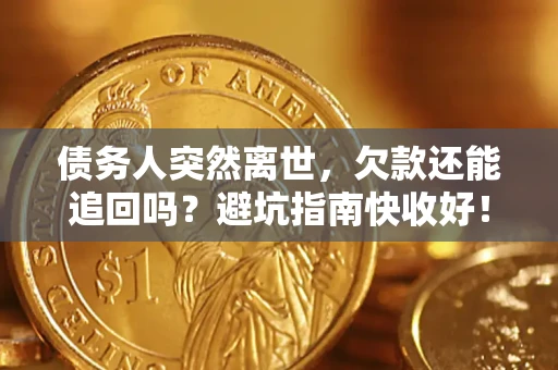 济南债务人突然离世,欠款还能追回吗?避坑指南快收好! 济南债务人突然离世,欠款还能追回吗?避坑指南快收好!