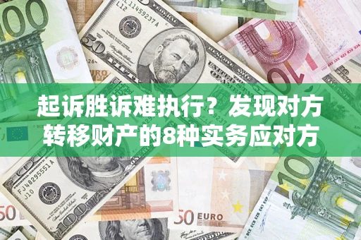 济南起诉胜诉难执行?发现对方转移财产的8种实务应对方案 济南起诉胜诉难执行?发现对方转移财产的8种实务应对方案
