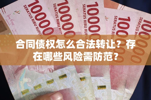 济南合同债权怎么合法转让?存在哪些风险需防范? 济南合同债权怎么合法转让?存在哪些风险需防范?
