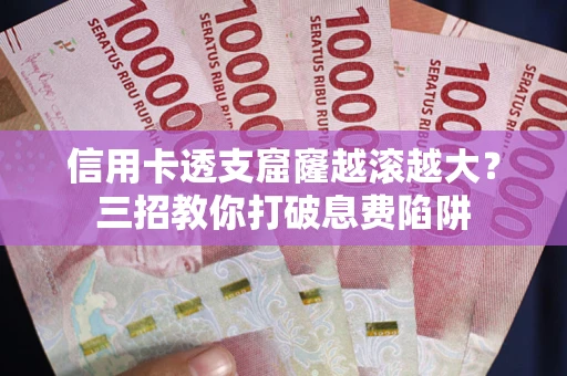 济南信用卡透支窟窿越滚越大?三招教你打破息费陷阱 济南信用卡透支窟窿越滚越大?三招教你打破息费陷阱