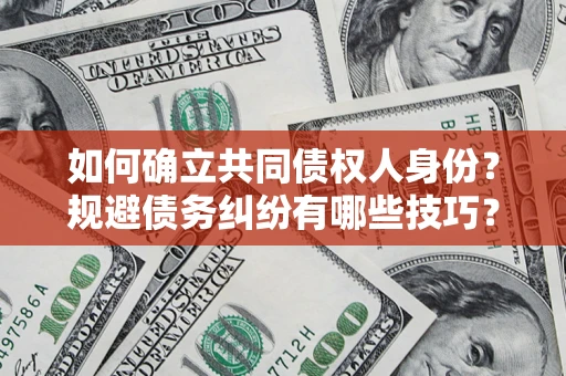 济南如何确立共同债权人身份?规避债务纠纷有哪些技巧? 济南如何确立共同债权人身份?规避债务纠纷有哪些技巧?