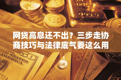 济南网贷高息还不出?三步走协商技巧与法律底气要这么用 济南网贷高息还不出?三步走协商技巧与法律底气要这么用