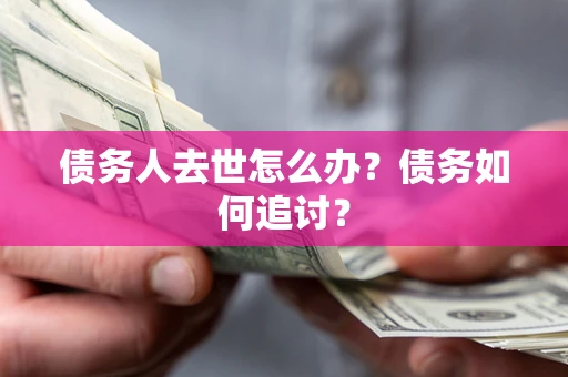 济南债务人去世怎么办?债务如何追讨? 济南债务人去世怎么办?债务如何追讨?