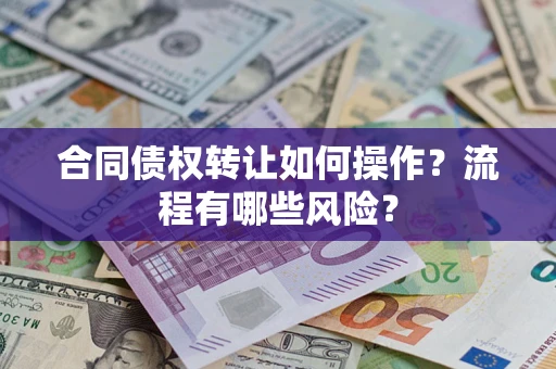 济南合同债权转让如何操作?流程有哪些风险? 济南合同债权转让如何操作?流程有哪些风险?