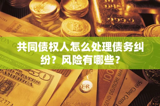 济南共同债权人怎么处理债务纠纷?风险有哪些? 济南共同债权人怎么处理债务纠纷?风险有哪些?