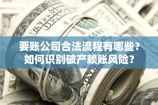 济南要账公司合法流程有哪些?如何识别破产赖账风险? 济南要账公司合法流程有哪些?如何识别破产赖账风险?