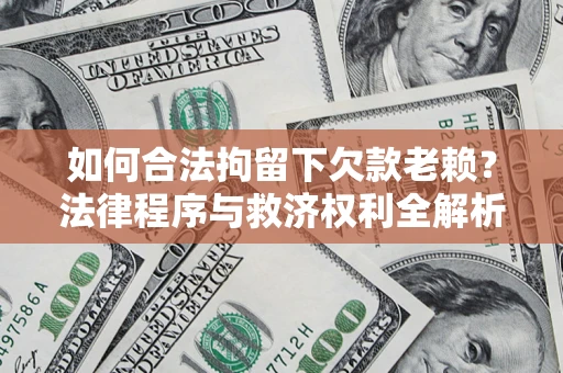 济南如何合法拘留下欠款老赖?法律程序与救济权利全解析 济南如何合法拘留下欠款老赖?法律程序与救济权利全解析