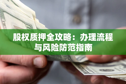 济南股权质押全攻略:办理流程与风险防范指南 济南股权质押全攻略:办理流程与风险防范指南
