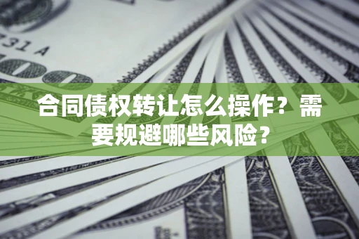 济南合同债权转让怎么操作?需要规避哪些风险? 济南合同债权转让怎么操作?需要规避哪些风险?
