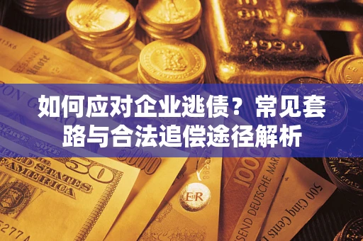 济南如何应对企业逃债?常见套路与合法追偿途径解析 济南如何应对企业逃债?常见套路与合法追偿途径解析