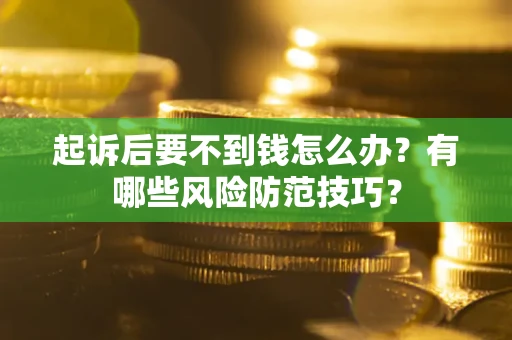 济南起诉后要不到钱怎么办?有哪些风险防范技巧? 济南起诉后要不到钱怎么办?有哪些风险防范技巧?