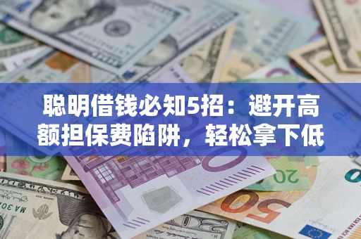 济南聪明借钱必知5招:避开高额担保费陷阱,轻松拿下低息贷款 济南聪明借钱必知5招:避开高额担保费陷阱,轻松拿下低息贷款
