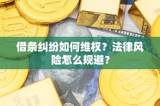 济南借条纠纷如何维权?法律风险怎么规避? 济南借条纠纷如何维权?法律风险怎么规避?
