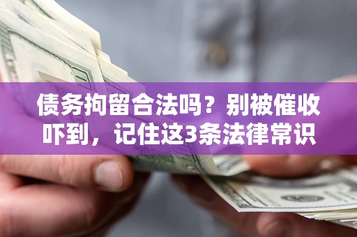 济南债务拘留合法吗?别被催收吓到,记住这3条法律常识 济南债务拘留合法吗?别被催收吓到,记住这3条法律常识