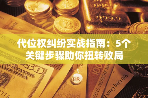 济南代位权纠纷实战指南:5个关键步骤助你扭转败局 济南代位权纠纷实战指南:5个关键步骤助你扭转败局