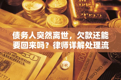 济南债务人突然离世,欠款还能要回来吗?律师详解处理流程 济南债务人突然离世,欠款还能要回来吗?律师详解处理流程
