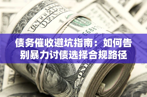 济南债务催收避坑指南:如何告别暴力讨债选择合规路径 济南债务催收避坑指南:如何告别暴力讨债选择合规路径