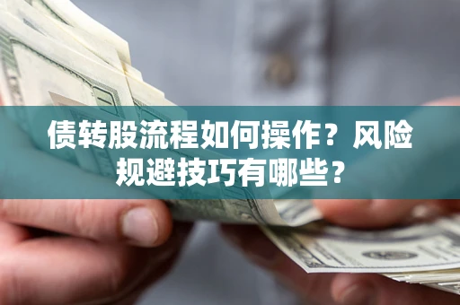 济南债转股流程如何操作?风险规避技巧有哪些? 济南债转股流程如何操作?风险规避技巧有哪些?