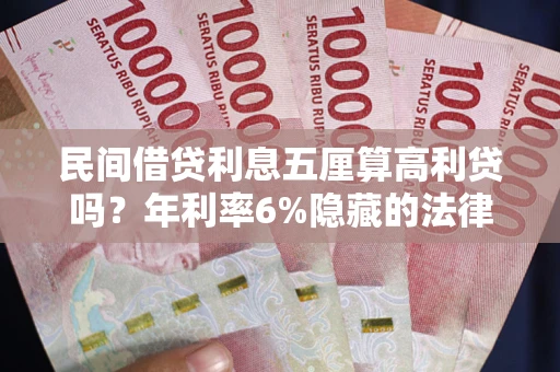 济南民间借贷利息五厘算高利贷吗?年利率6%隐藏的法律风险全解析 济南民间借贷利息五厘算高利贷吗?年利率6%隐藏的法律风险全解析
