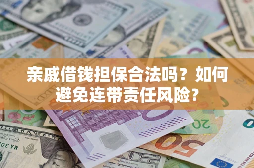 济南亲戚借钱担保合法吗?如何避免连带责任风险? 济南亲戚借钱担保合法吗?如何避免连带责任风险?