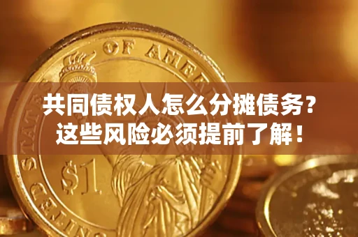 济南共同债权人怎么分摊债务?这些风险必须提前了解! 济南共同债权人怎么分摊债务?这些风险必须提前了解!