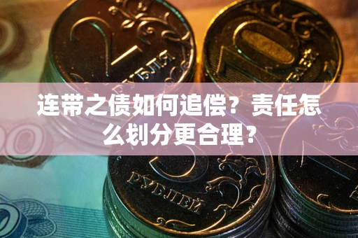 济南连带之债如何追偿?责任怎么划分更合理? 济南连带之债如何追偿?责任怎么划分更合理?