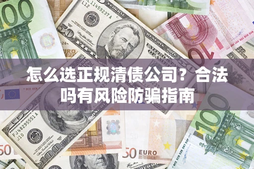 济南怎么选正规清债公司?合法吗有风险防骗指南 济南怎么选正规清债公司?合法吗有风险防骗指南