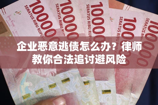 济南企业恶意逃债怎么办?律师教你合法追讨避风险 济南企业恶意逃债怎么办?律师教你合法追讨避风险